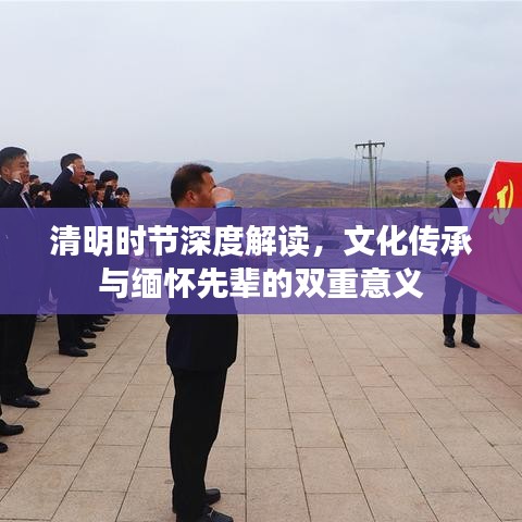 清明時節(jié)深度解讀，文化傳承與緬懷先輩的雙重意義
