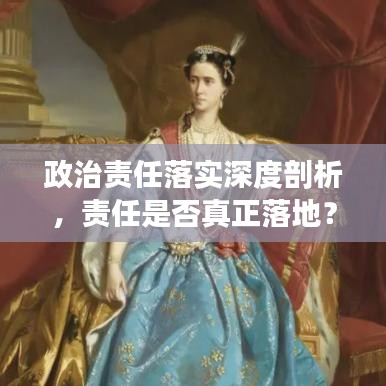 政治責(zé)任落實(shí)深度剖析，責(zé)任是否真正落地？