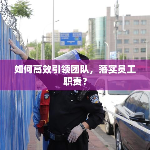 如何高效引領(lǐng)團(tuán)隊(duì)，落實(shí)員工職責(zé)？
