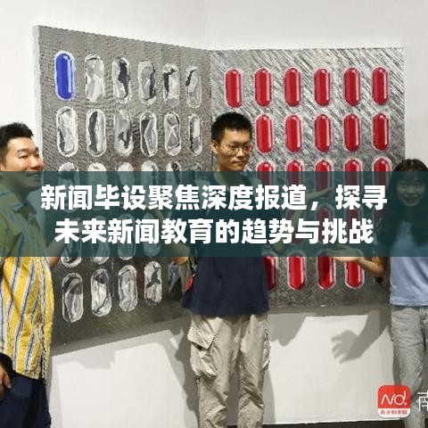 新聞畢設(shè)聚焦深度報道，探尋未來新聞教育的趨勢與挑戰(zhàn)