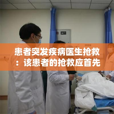 患者突發(fā)疾病醫(yī)生搶救：該患者的搶救應首先 