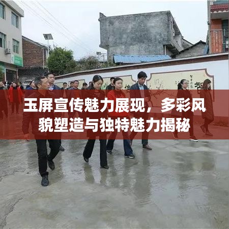 玉屏宣傳魅力展現(xiàn)，多彩風貌塑造與獨特魅力揭秘