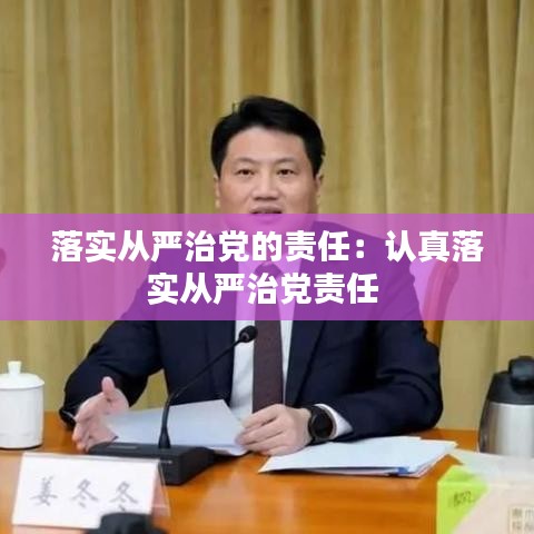 落實從嚴(yán)治黨的責(zé)任：認(rèn)真落實從嚴(yán)治黨責(zé)任 