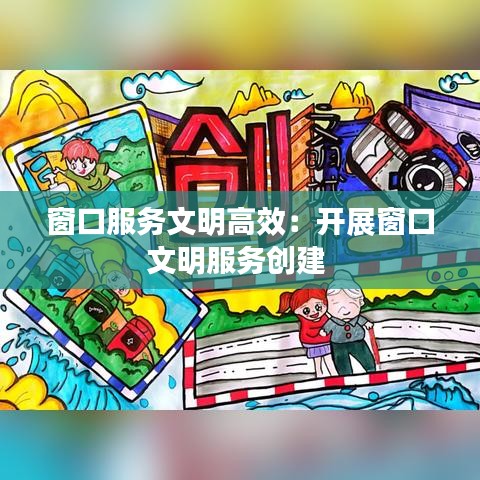 窗口服務文明高效：開展窗口文明服務創(chuàng)建 