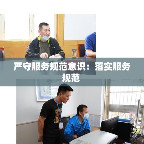 嚴(yán)守服務(wù)規(guī)范意識(shí)：落實(shí)服務(wù)規(guī)范 