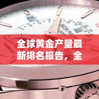 全球黃金產(chǎn)量最新排名報(bào)告，全年產(chǎn)量排名及趨勢分析