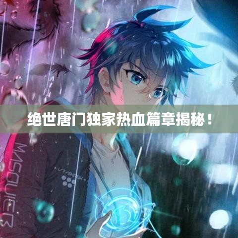 絕世唐門(mén)獨(dú)家熱血篇章揭秘！