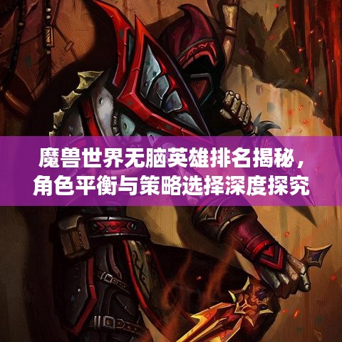 魔獸世界無腦英雄排名揭秘，角色平衡與策略選擇深度探究