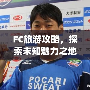 FC旅游攻略，探索未知魅力之地，帶你暢游神秘之地！