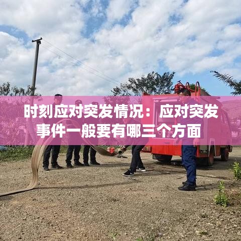 時刻應對突發(fā)情況：應對突發(fā)事件一般要有哪三個方面 