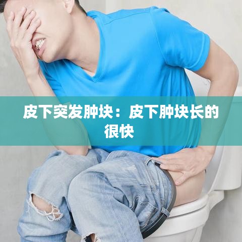皮下突發(fā)腫塊：皮下腫塊長(zhǎng)的很快 