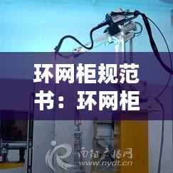 環(huán)網(wǎng)柜規(guī)范書(shū)：環(huán)網(wǎng)柜高度驗(yàn)收標(biāo)準(zhǔn) 