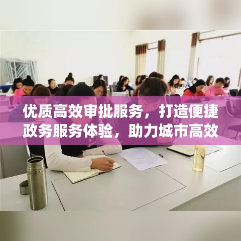 優(yōu)質(zhì)高效審批服務(wù)，打造便捷政務(wù)服務(wù)體驗(yàn)，助力城市高效運(yùn)轉(zhuǎn)