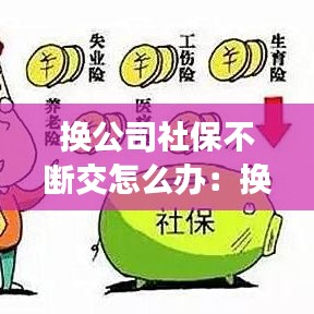 換公司社保不斷交怎么辦：換單位社保會(huì)斷交嗎 