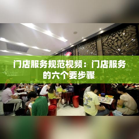 門店服務(wù)規(guī)范視頻：門店服務(wù)的六個(gè)要步驟 