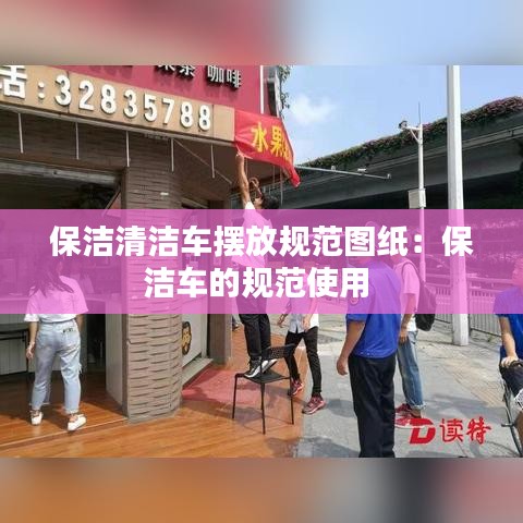 保潔清潔車擺放規(guī)范圖紙：保潔車的規(guī)范使用 
