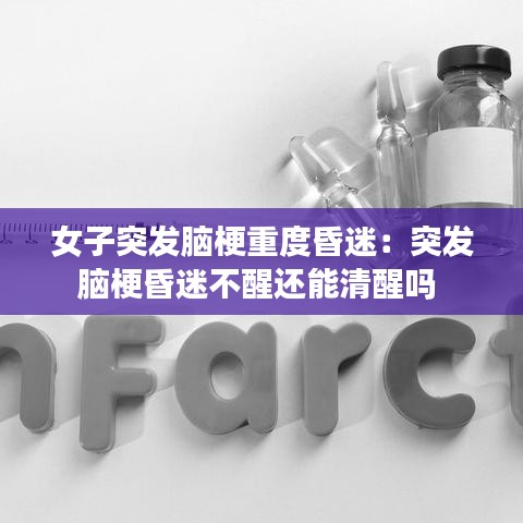 女子突發(fā)腦梗重度昏迷：突發(fā)腦?；杳圆恍堰€能清醒嗎 
