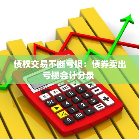 債權(quán)交易不斷虧損：債券賣出虧損會計(jì)分錄 