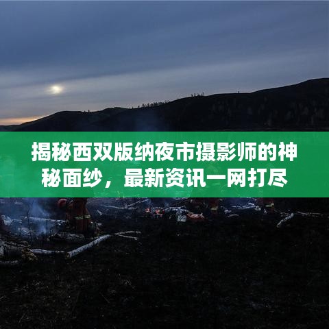 揭秘西雙版納夜市攝影師的神秘面紗，最新資訊一網(wǎng)打盡
