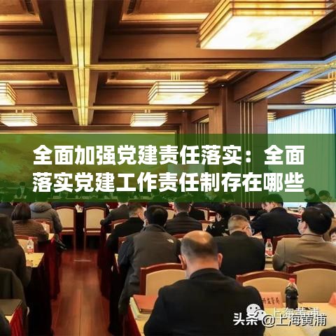 全面加強黨建責任落實：全面落實黨建工作責任制存在哪些問題 