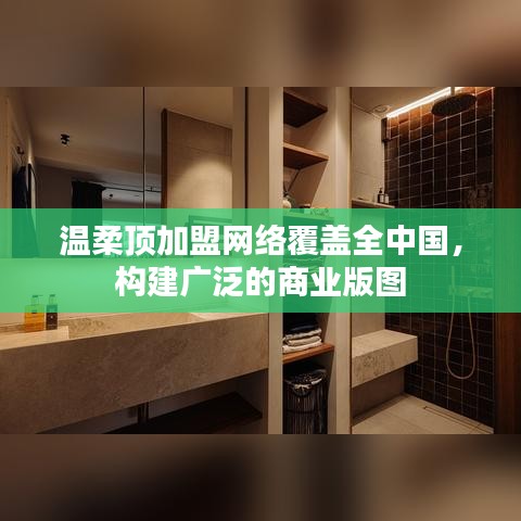 溫柔頂加盟，全國(guó)網(wǎng)絡(luò)覆蓋，構(gòu)建商業(yè)版圖