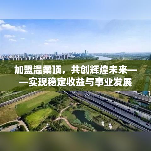 加盟溫柔頂，共創(chuàng)輝煌未來，事業(yè)發(fā)展與穩(wěn)定收益之路