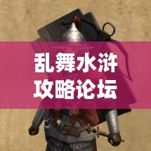 亂舞水滸攻略論壇，最新資訊與攻略大全，一網(wǎng)打盡！