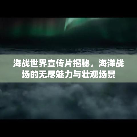 海戰(zhàn)世界宣傳片揭秘，海洋戰(zhàn)場的無盡魅力與壯觀場景
