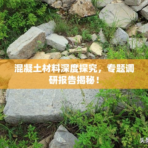 混凝土材料深度探究，專題調(diào)研報(bào)告揭秘！