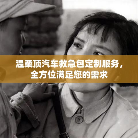 汽車救急包定制服務(wù)，溫柔頂科技全方位滿足需求