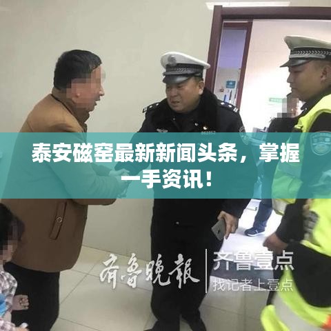 泰安磁窯最新新聞頭條，掌握一手資訊！