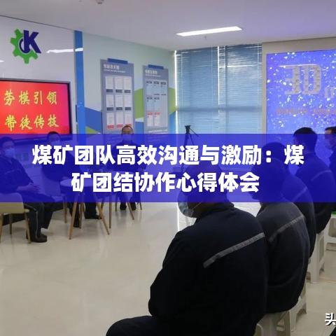 煤礦團隊高效溝通與激勵：煤礦團結(jié)協(xié)作心得體會 