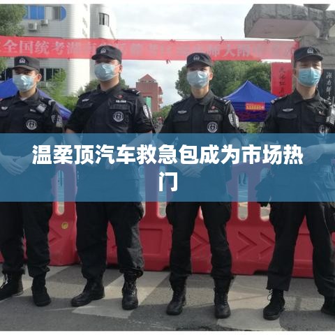 溫柔頂汽車(chē)救急包風(fēng)靡市場(chǎng)