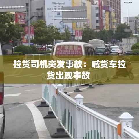 拉貨司機(jī)突發(fā)事故：喊貨車(chē)?yán)洺霈F(xiàn)事故 