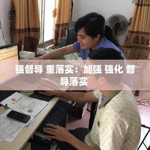 強督導(dǎo) 重落實：加強 強化 督導(dǎo)落實 