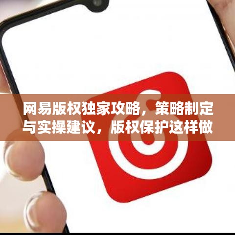 網(wǎng)易版權(quán)獨家攻略，策略制定與實操建議，版權(quán)保護(hù)這樣做！