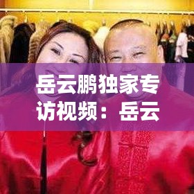 岳云鵬獨(dú)家專訪視頻：岳云鵬訪問視頻 