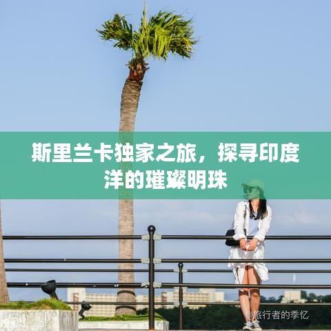 斯里蘭卡獨家之旅，探尋印度洋的璀璨明珠