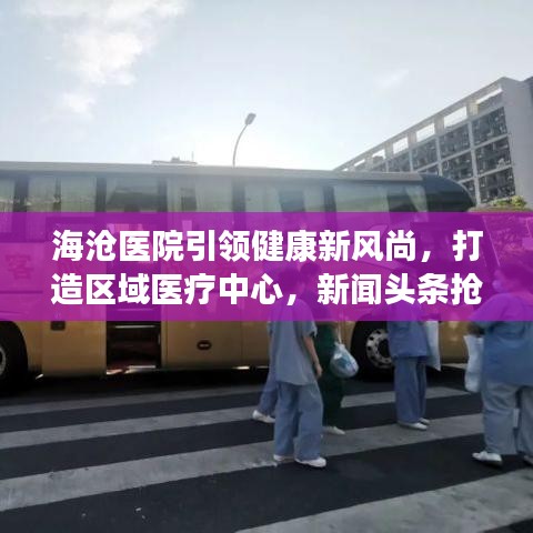 海滄醫(yī)院引領(lǐng)健康新風(fēng)尚，打造區(qū)域醫(yī)療中心，新聞頭條搶先看！