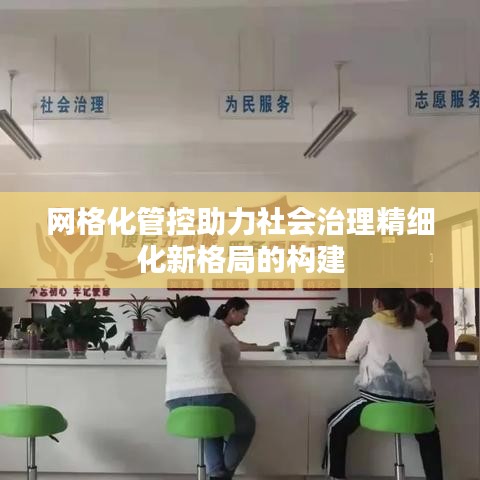 網(wǎng)格化管控助力社會治理精細(xì)化新格局的構(gòu)建
