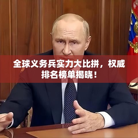 全球義務(wù)兵實(shí)力大比拼，權(quán)威排名榜單揭曉！