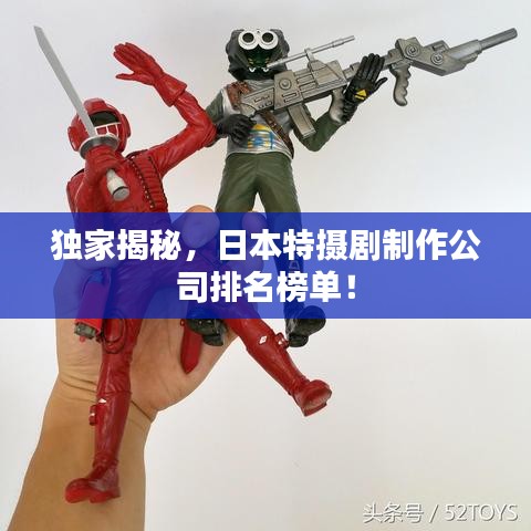 獨家揭秘，日本特攝劇制作公司排名榜單！