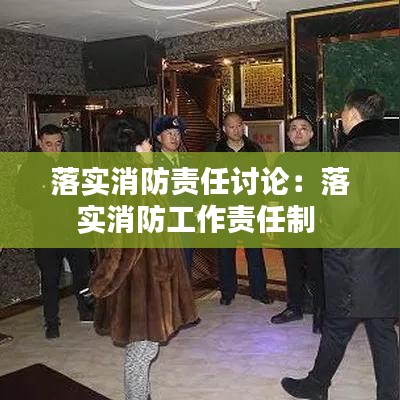 落實(shí)消防責(zé)任討論：落實(shí)消防工作責(zé)任制 