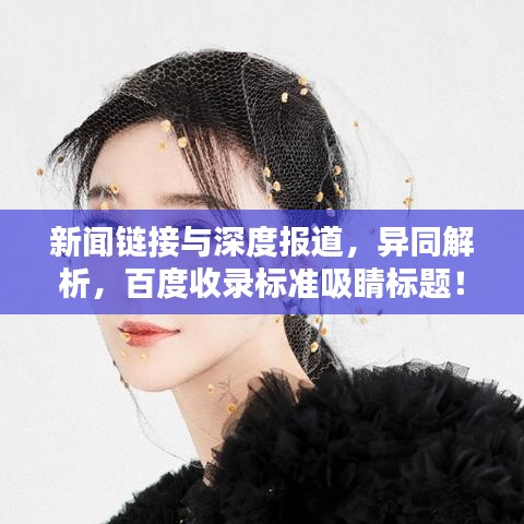 新聞鏈接與深度報(bào)道，異同解析，百度收錄標(biāo)準(zhǔn)吸睛標(biāo)題！