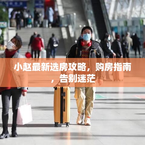 小趙最新選房攻略，購房指南，告別迷茫