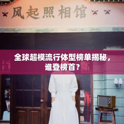 全球超模流行體型榜單揭秘，誰登榜首？