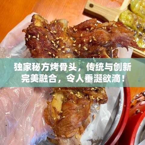 獨(dú)家秘方烤骨頭，傳統(tǒng)與創(chuàng)新完美融合，令人垂涎欲滴！