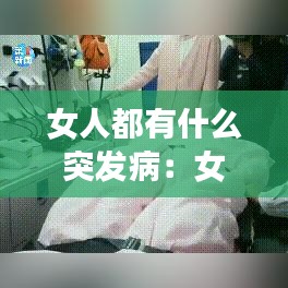 女人都有什么突發(fā)?。号擞心男┎”容^嚴(yán)重 
