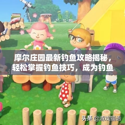 摩爾莊園最新釣魚攻略揭秘，輕松掌握釣魚技巧，成為釣魚達(dá)人！