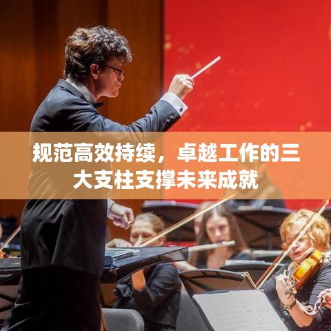 規(guī)范高效持續(xù)，卓越工作的三大支柱支撐未來成就
